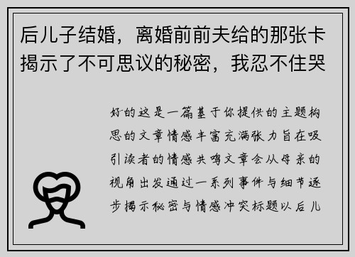 后儿子结婚，离婚前前夫给的那张卡揭示了不可思议的秘密，我忍不住哭了！